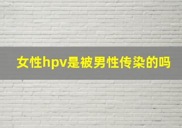 女性hpv是被男性传染的吗