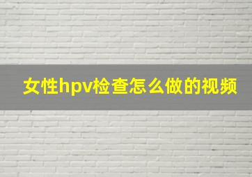 女性hpv检查怎么做的视频