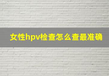 女性hpv检查怎么查最准确