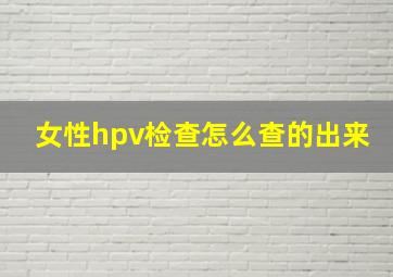 女性hpv检查怎么查的出来