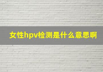 女性hpv检测是什么意思啊