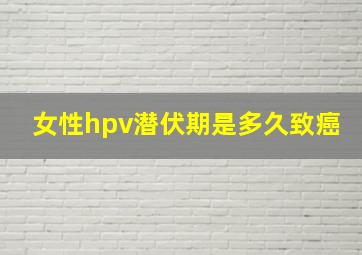 女性hpv潜伏期是多久致癌