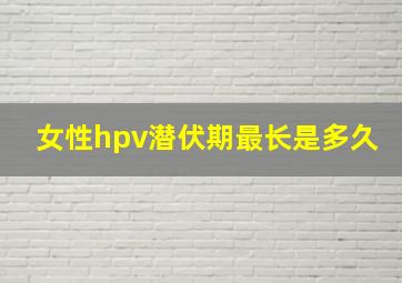 女性hpv潜伏期最长是多久