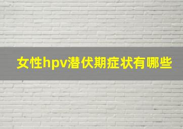 女性hpv潜伏期症状有哪些