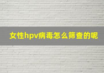 女性hpv病毒怎么筛查的呢