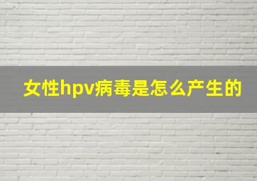 女性hpv病毒是怎么产生的