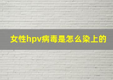 女性hpv病毒是怎么染上的