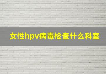 女性hpv病毒检查什么科室