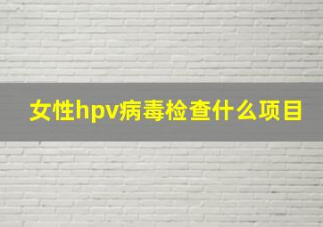 女性hpv病毒检查什么项目