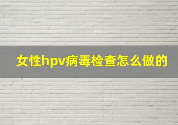 女性hpv病毒检查怎么做的