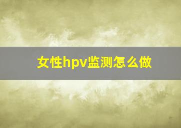 女性hpv监测怎么做