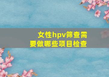 女性hpv筛查需要做哪些项目检查