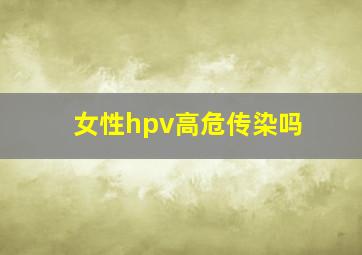 女性hpv高危传染吗