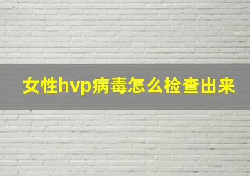 女性hvp病毒怎么检查出来