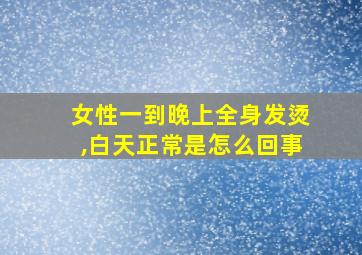 女性一到晚上全身发烫,白天正常是怎么回事