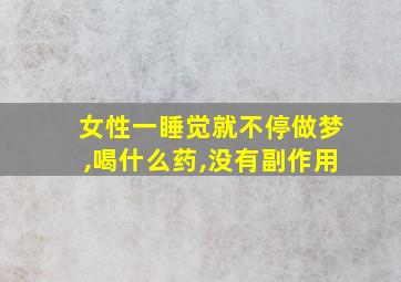 女性一睡觉就不停做梦,喝什么药,没有副作用