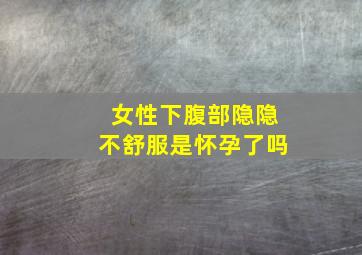 女性下腹部隐隐不舒服是怀孕了吗