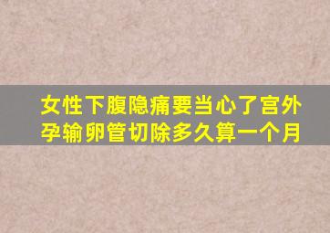 女性下腹隐痛要当心了宫外孕输卵管切除多久算一个月