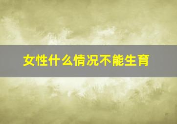 女性什么情况不能生育