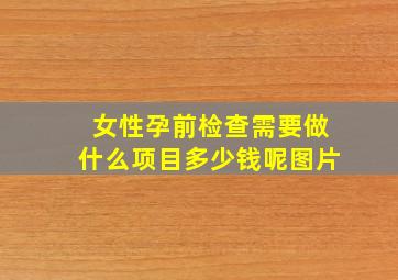 女性孕前检查需要做什么项目多少钱呢图片