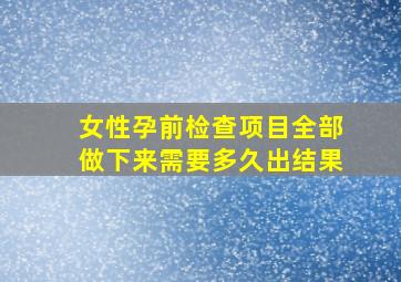 女性孕前检查项目全部做下来需要多久出结果