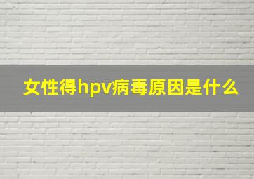 女性得hpv病毒原因是什么