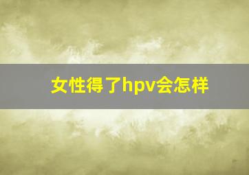 女性得了hpv会怎样