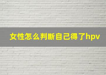 女性怎么判断自己得了hpv