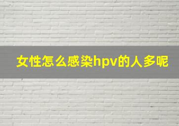 女性怎么感染hpv的人多呢