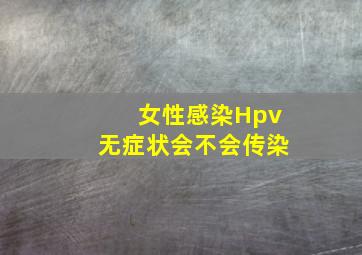 女性感染Hpv无症状会不会传染