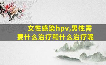 女性感染hpv,男性需要什么治疗和什么治疗呢