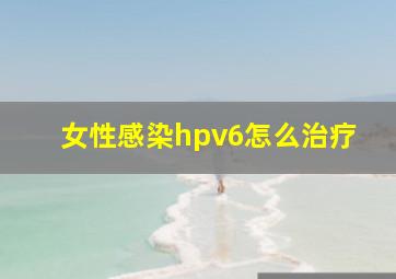 女性感染hpv6怎么治疗