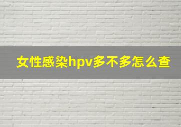 女性感染hpv多不多怎么查