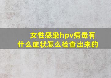 女性感染hpv病毒有什么症状怎么检查出来的