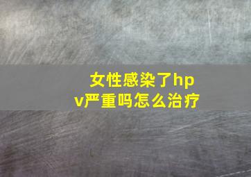 女性感染了hpv严重吗怎么治疗