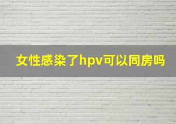 女性感染了hpv可以同房吗