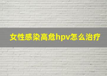 女性感染高危hpv怎么治疗