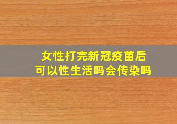 女性打完新冠疫苗后可以性生活吗会传染吗