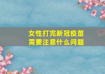 女性打完新冠疫苗需要注意什么问题