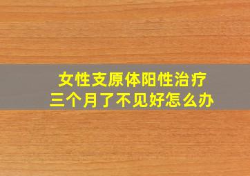 女性支原体阳性治疗三个月了不见好怎么办