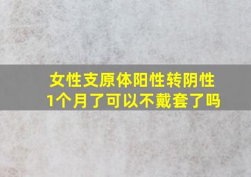 女性支原体阳性转阴性1个月了可以不戴套了吗