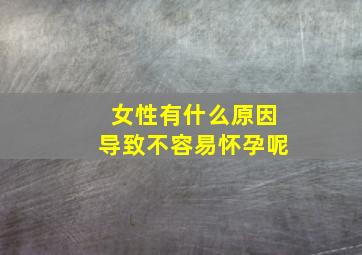 女性有什么原因导致不容易怀孕呢