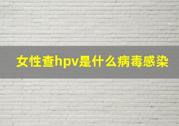 女性查hpv是什么病毒感染