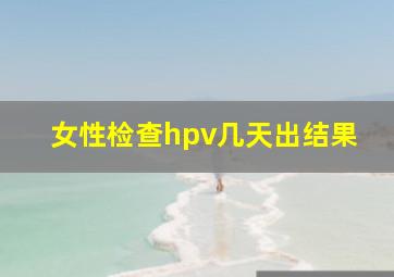 女性检查hpv几天出结果