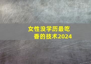 女性没学历最吃香的技术2024