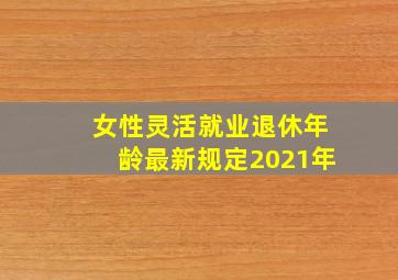 女性灵活就业退休年龄最新规定2021年