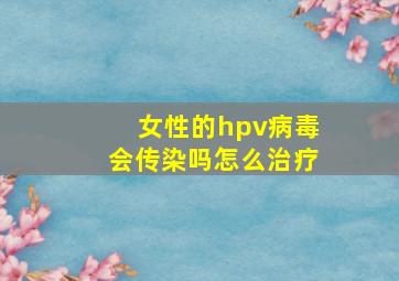 女性的hpv病毒会传染吗怎么治疗