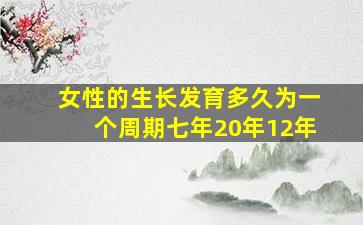 女性的生长发育多久为一个周期七年20年12年