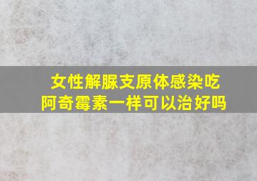 女性解脲支原体感染吃阿奇霉素一样可以治好吗