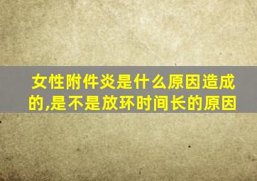 女性附件炎是什么原因造成的,是不是放环时间长的原因